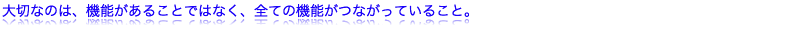 大切なのは、機能があることではなく、全ての機能がつながっていること